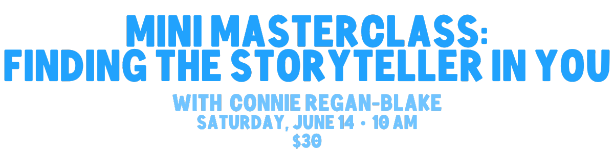 Mini Masterclass: finding the storyteller in you. With connie regan blake. Saturday, june 14 at 10 am. $30